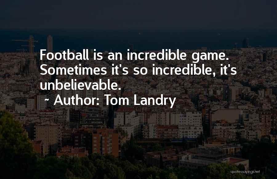 Tom Landry Quotes: Football Is An Incredible Game. Sometimes It's So Incredible, It's Unbelievable.