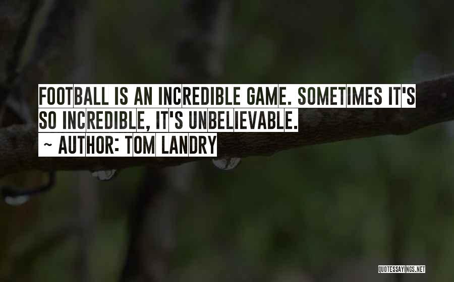 Tom Landry Quotes: Football Is An Incredible Game. Sometimes It's So Incredible, It's Unbelievable.