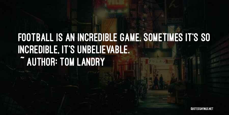 Tom Landry Quotes: Football Is An Incredible Game. Sometimes It's So Incredible, It's Unbelievable.