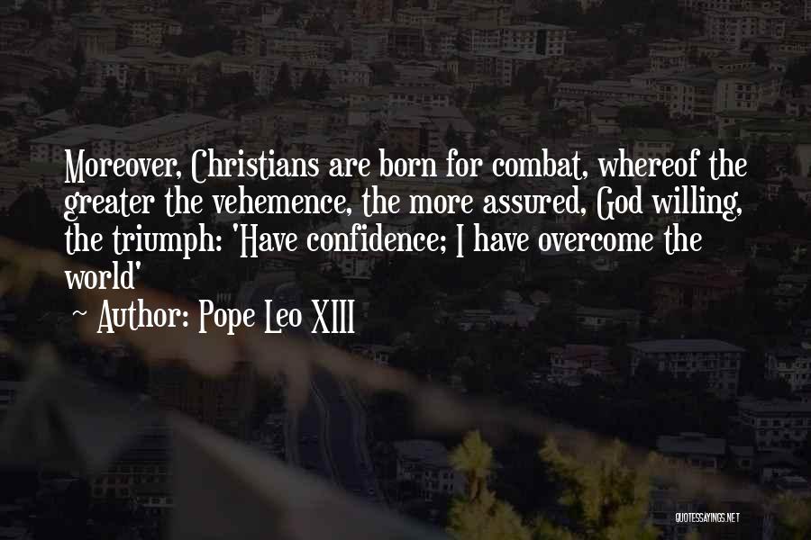 Pope Leo XIII Quotes: Moreover, Christians Are Born For Combat, Whereof The Greater The Vehemence, The More Assured, God Willing, The Triumph: 'have Confidence;