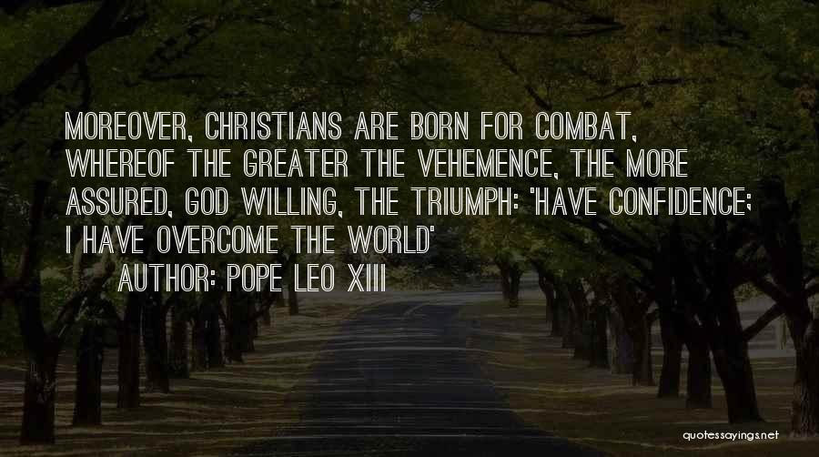 Pope Leo XIII Quotes: Moreover, Christians Are Born For Combat, Whereof The Greater The Vehemence, The More Assured, God Willing, The Triumph: 'have Confidence;