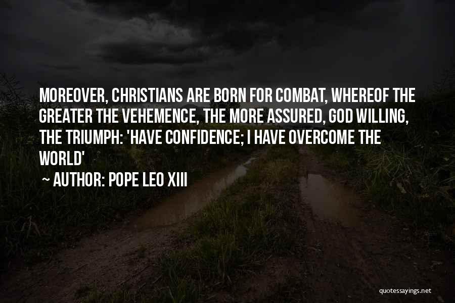 Pope Leo XIII Quotes: Moreover, Christians Are Born For Combat, Whereof The Greater The Vehemence, The More Assured, God Willing, The Triumph: 'have Confidence;