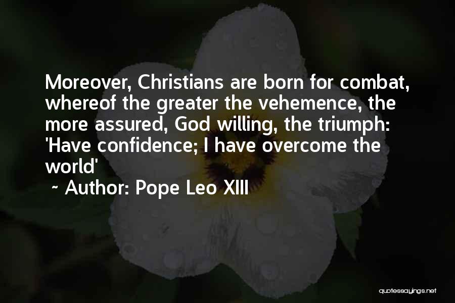 Pope Leo XIII Quotes: Moreover, Christians Are Born For Combat, Whereof The Greater The Vehemence, The More Assured, God Willing, The Triumph: 'have Confidence;