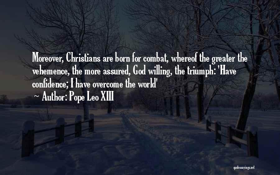 Pope Leo XIII Quotes: Moreover, Christians Are Born For Combat, Whereof The Greater The Vehemence, The More Assured, God Willing, The Triumph: 'have Confidence;