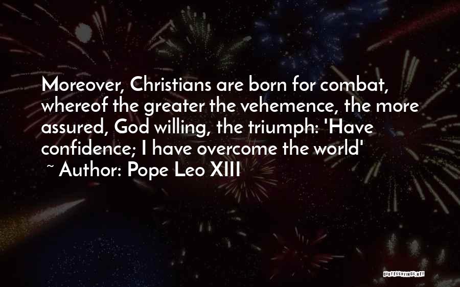 Pope Leo XIII Quotes: Moreover, Christians Are Born For Combat, Whereof The Greater The Vehemence, The More Assured, God Willing, The Triumph: 'have Confidence;