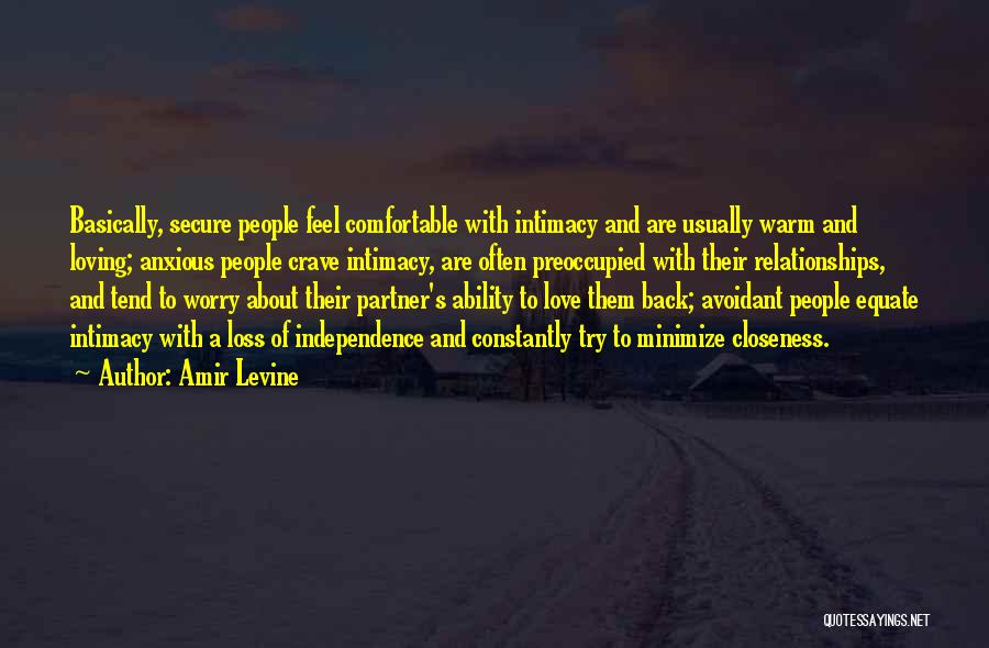 Amir Levine Quotes: Basically, Secure People Feel Comfortable With Intimacy And Are Usually Warm And Loving; Anxious People Crave Intimacy, Are Often Preoccupied