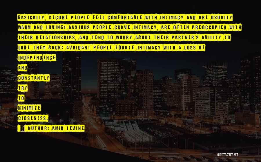 Amir Levine Quotes: Basically, Secure People Feel Comfortable With Intimacy And Are Usually Warm And Loving; Anxious People Crave Intimacy, Are Often Preoccupied