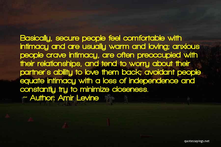 Amir Levine Quotes: Basically, Secure People Feel Comfortable With Intimacy And Are Usually Warm And Loving; Anxious People Crave Intimacy, Are Often Preoccupied