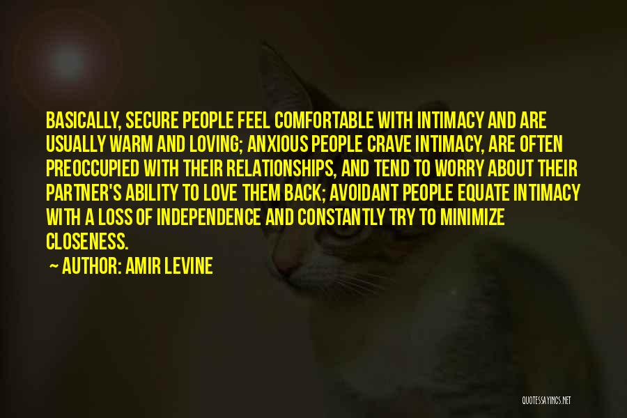 Amir Levine Quotes: Basically, Secure People Feel Comfortable With Intimacy And Are Usually Warm And Loving; Anxious People Crave Intimacy, Are Often Preoccupied