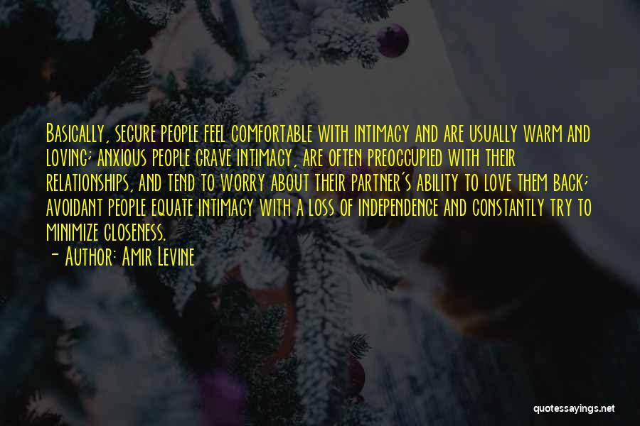 Amir Levine Quotes: Basically, Secure People Feel Comfortable With Intimacy And Are Usually Warm And Loving; Anxious People Crave Intimacy, Are Often Preoccupied