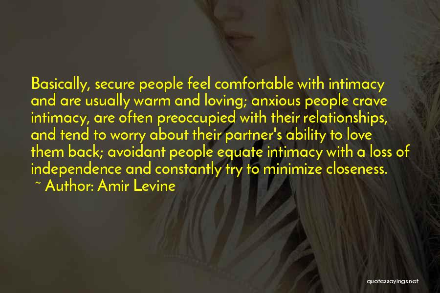 Amir Levine Quotes: Basically, Secure People Feel Comfortable With Intimacy And Are Usually Warm And Loving; Anxious People Crave Intimacy, Are Often Preoccupied