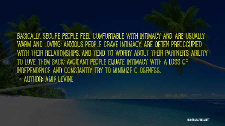 Amir Levine Quotes: Basically, Secure People Feel Comfortable With Intimacy And Are Usually Warm And Loving; Anxious People Crave Intimacy, Are Often Preoccupied