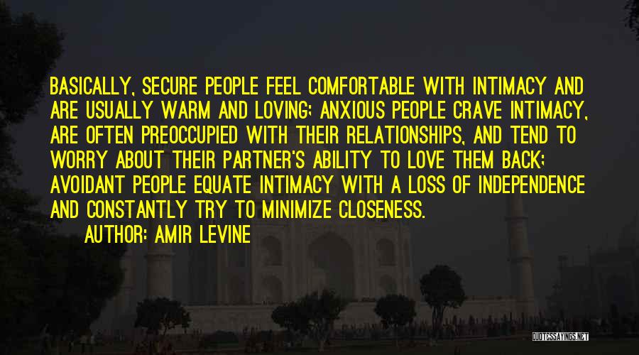 Amir Levine Quotes: Basically, Secure People Feel Comfortable With Intimacy And Are Usually Warm And Loving; Anxious People Crave Intimacy, Are Often Preoccupied