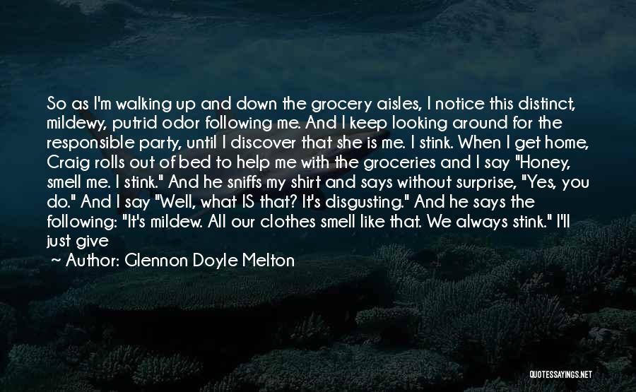 Glennon Doyle Melton Quotes: So As I'm Walking Up And Down The Grocery Aisles, I Notice This Distinct, Mildewy, Putrid Odor Following Me. And