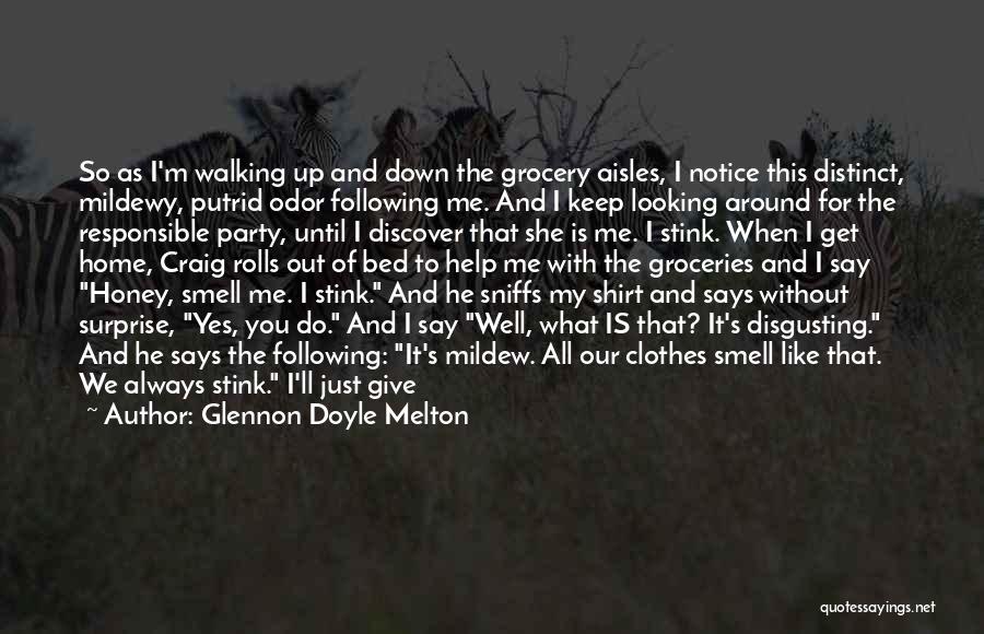 Glennon Doyle Melton Quotes: So As I'm Walking Up And Down The Grocery Aisles, I Notice This Distinct, Mildewy, Putrid Odor Following Me. And