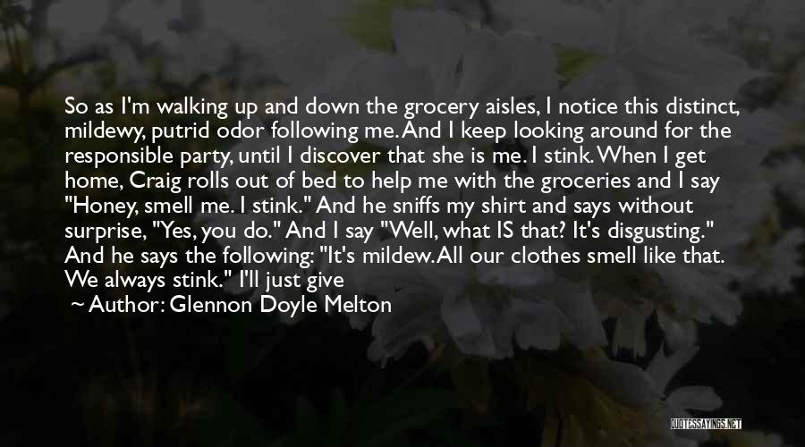 Glennon Doyle Melton Quotes: So As I'm Walking Up And Down The Grocery Aisles, I Notice This Distinct, Mildewy, Putrid Odor Following Me. And