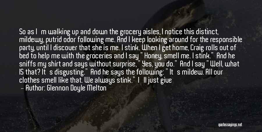 Glennon Doyle Melton Quotes: So As I'm Walking Up And Down The Grocery Aisles, I Notice This Distinct, Mildewy, Putrid Odor Following Me. And