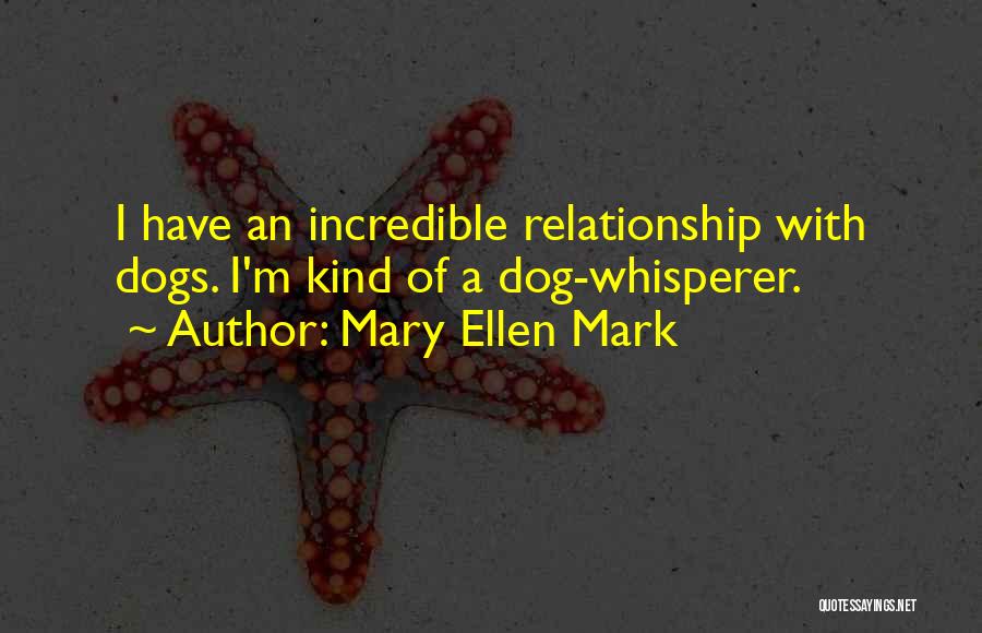 Mary Ellen Mark Quotes: I Have An Incredible Relationship With Dogs. I'm Kind Of A Dog-whisperer.