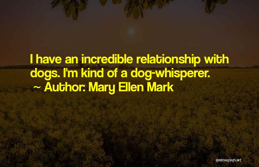 Mary Ellen Mark Quotes: I Have An Incredible Relationship With Dogs. I'm Kind Of A Dog-whisperer.