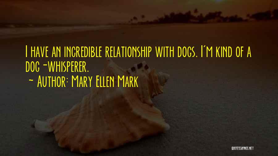 Mary Ellen Mark Quotes: I Have An Incredible Relationship With Dogs. I'm Kind Of A Dog-whisperer.