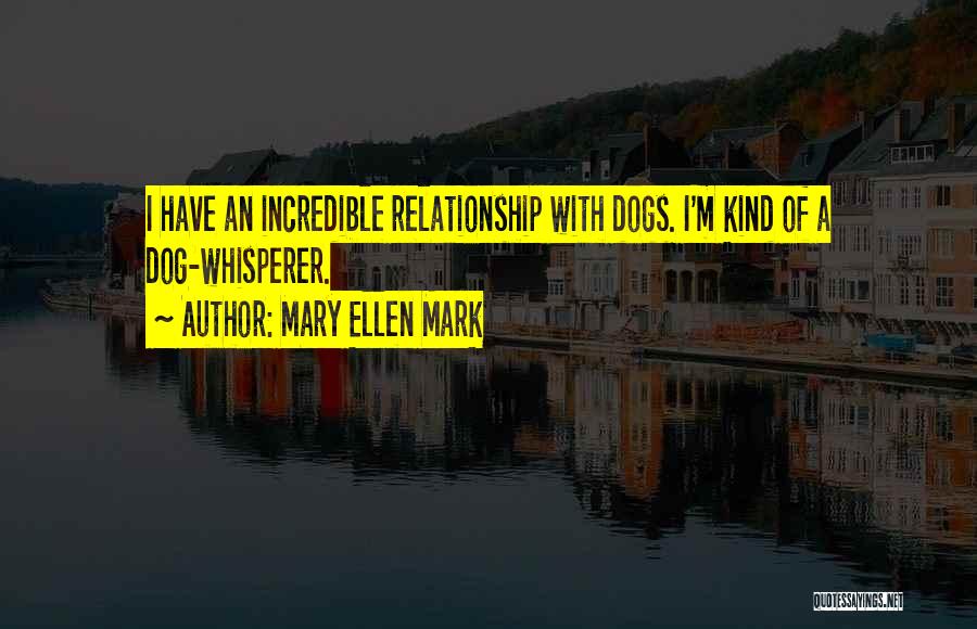 Mary Ellen Mark Quotes: I Have An Incredible Relationship With Dogs. I'm Kind Of A Dog-whisperer.
