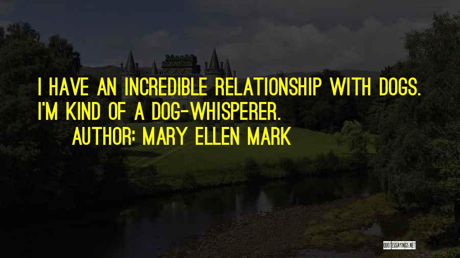 Mary Ellen Mark Quotes: I Have An Incredible Relationship With Dogs. I'm Kind Of A Dog-whisperer.