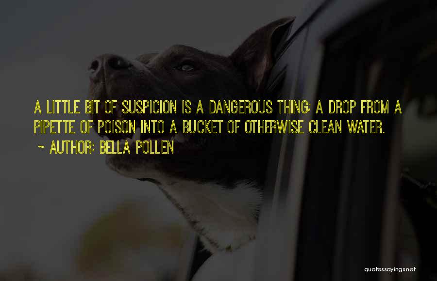 Bella Pollen Quotes: A Little Bit Of Suspicion Is A Dangerous Thing; A Drop From A Pipette Of Poison Into A Bucket Of