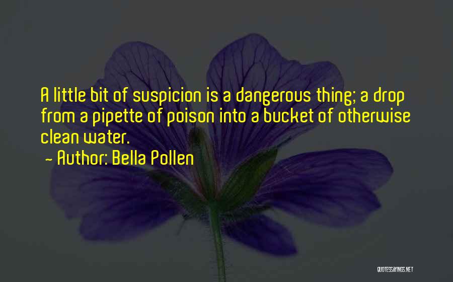 Bella Pollen Quotes: A Little Bit Of Suspicion Is A Dangerous Thing; A Drop From A Pipette Of Poison Into A Bucket Of