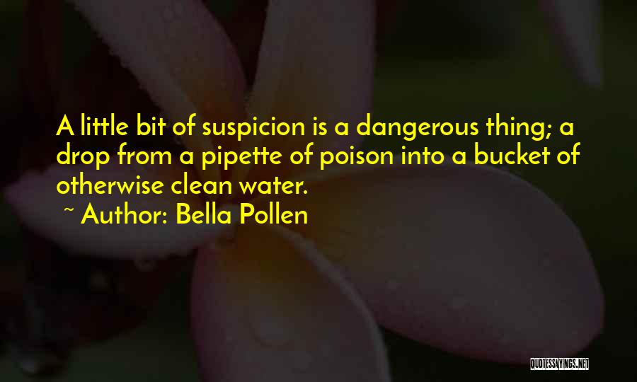 Bella Pollen Quotes: A Little Bit Of Suspicion Is A Dangerous Thing; A Drop From A Pipette Of Poison Into A Bucket Of