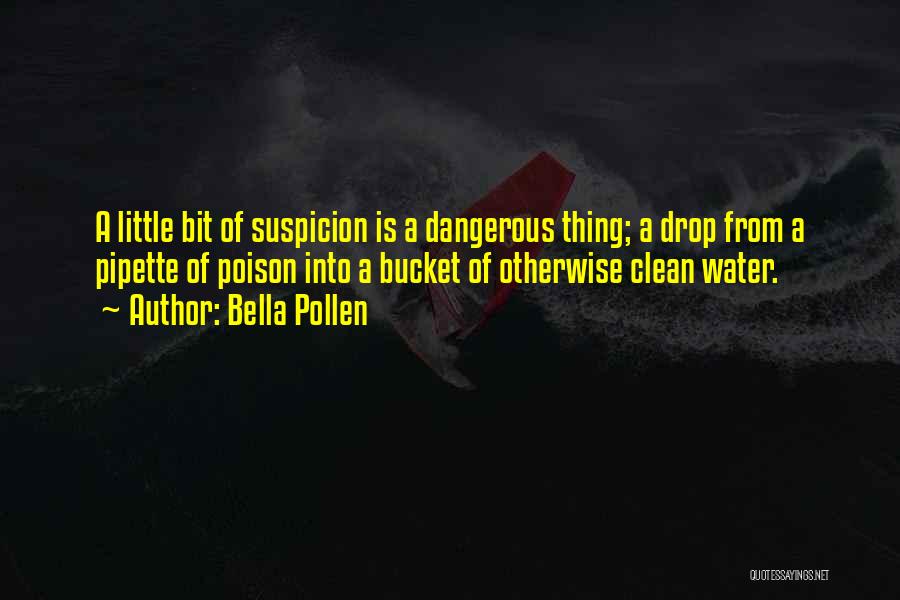 Bella Pollen Quotes: A Little Bit Of Suspicion Is A Dangerous Thing; A Drop From A Pipette Of Poison Into A Bucket Of