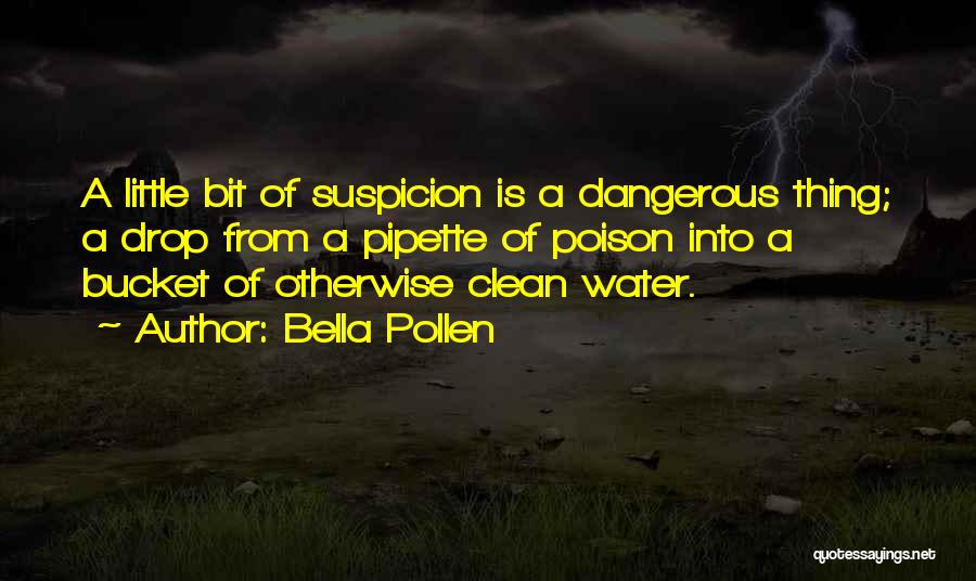 Bella Pollen Quotes: A Little Bit Of Suspicion Is A Dangerous Thing; A Drop From A Pipette Of Poison Into A Bucket Of