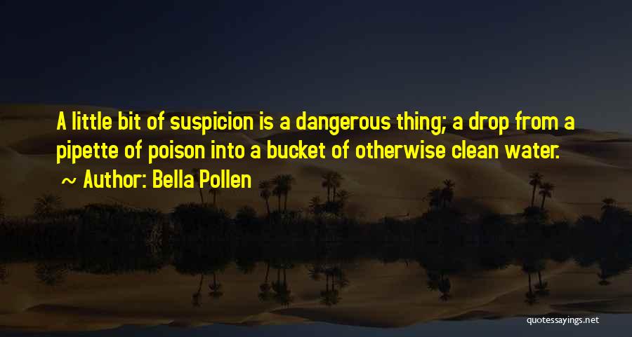 Bella Pollen Quotes: A Little Bit Of Suspicion Is A Dangerous Thing; A Drop From A Pipette Of Poison Into A Bucket Of