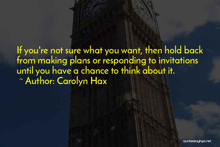 Carolyn Hax Quotes: If You're Not Sure What You Want, Then Hold Back From Making Plans Or Responding To Invitations Until You Have
