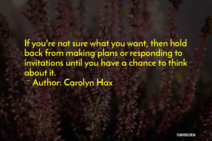 Carolyn Hax Quotes: If You're Not Sure What You Want, Then Hold Back From Making Plans Or Responding To Invitations Until You Have