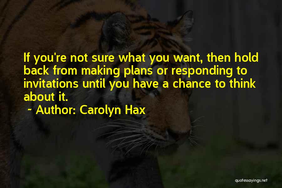 Carolyn Hax Quotes: If You're Not Sure What You Want, Then Hold Back From Making Plans Or Responding To Invitations Until You Have