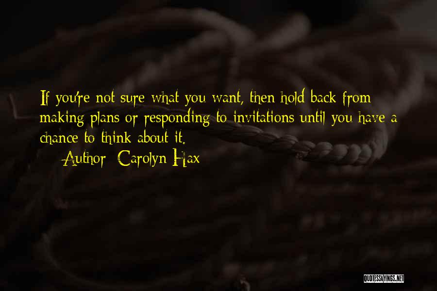 Carolyn Hax Quotes: If You're Not Sure What You Want, Then Hold Back From Making Plans Or Responding To Invitations Until You Have