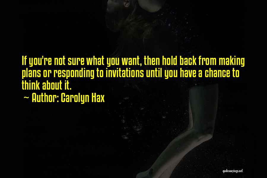 Carolyn Hax Quotes: If You're Not Sure What You Want, Then Hold Back From Making Plans Or Responding To Invitations Until You Have