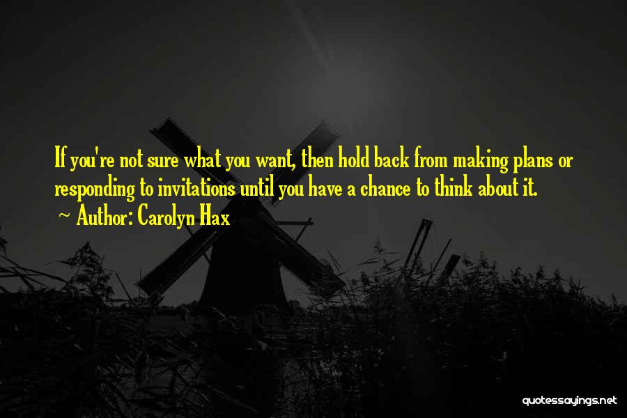 Carolyn Hax Quotes: If You're Not Sure What You Want, Then Hold Back From Making Plans Or Responding To Invitations Until You Have