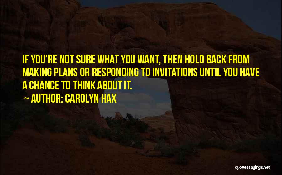 Carolyn Hax Quotes: If You're Not Sure What You Want, Then Hold Back From Making Plans Or Responding To Invitations Until You Have