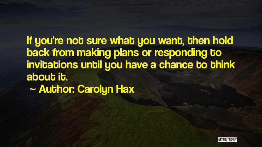 Carolyn Hax Quotes: If You're Not Sure What You Want, Then Hold Back From Making Plans Or Responding To Invitations Until You Have