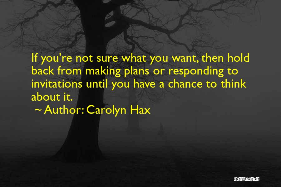 Carolyn Hax Quotes: If You're Not Sure What You Want, Then Hold Back From Making Plans Or Responding To Invitations Until You Have