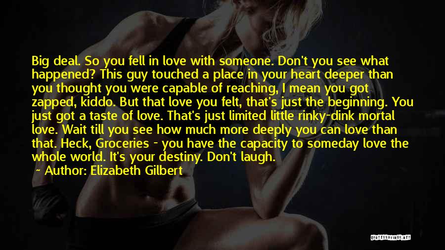 Elizabeth Gilbert Quotes: Big Deal. So You Fell In Love With Someone. Don't You See What Happened? This Guy Touched A Place In