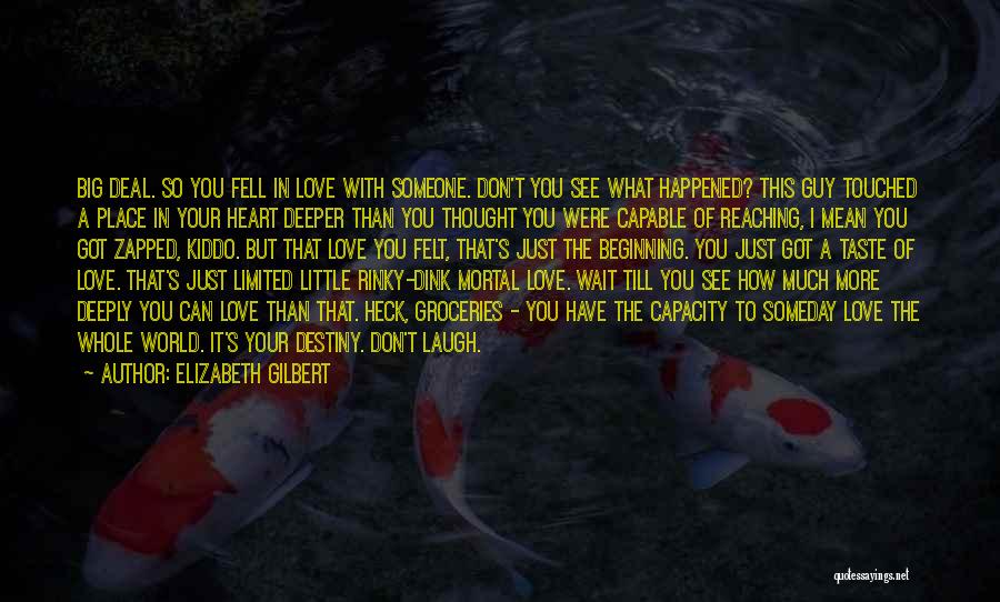 Elizabeth Gilbert Quotes: Big Deal. So You Fell In Love With Someone. Don't You See What Happened? This Guy Touched A Place In