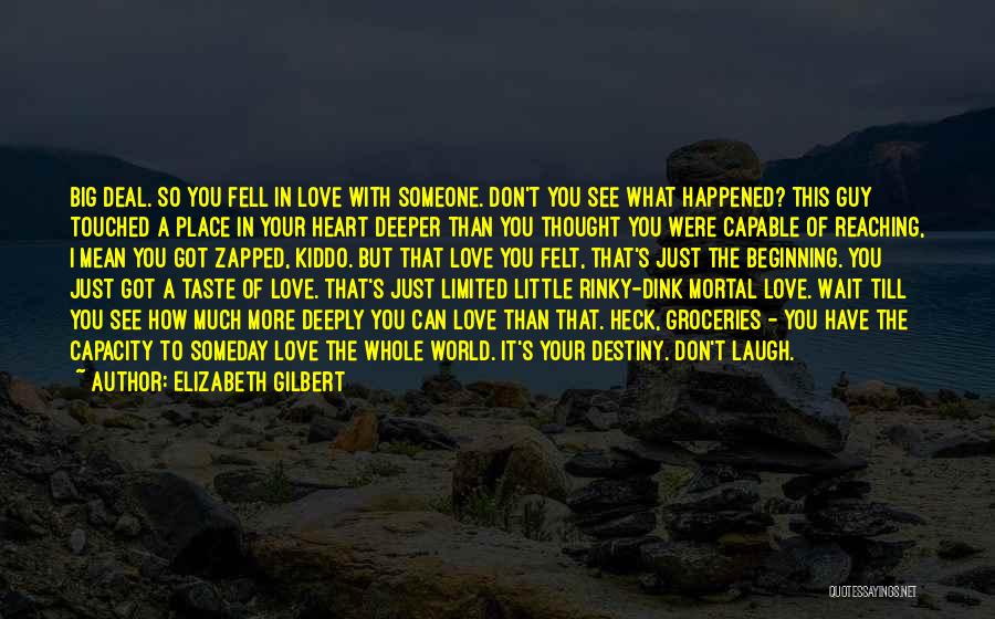 Elizabeth Gilbert Quotes: Big Deal. So You Fell In Love With Someone. Don't You See What Happened? This Guy Touched A Place In