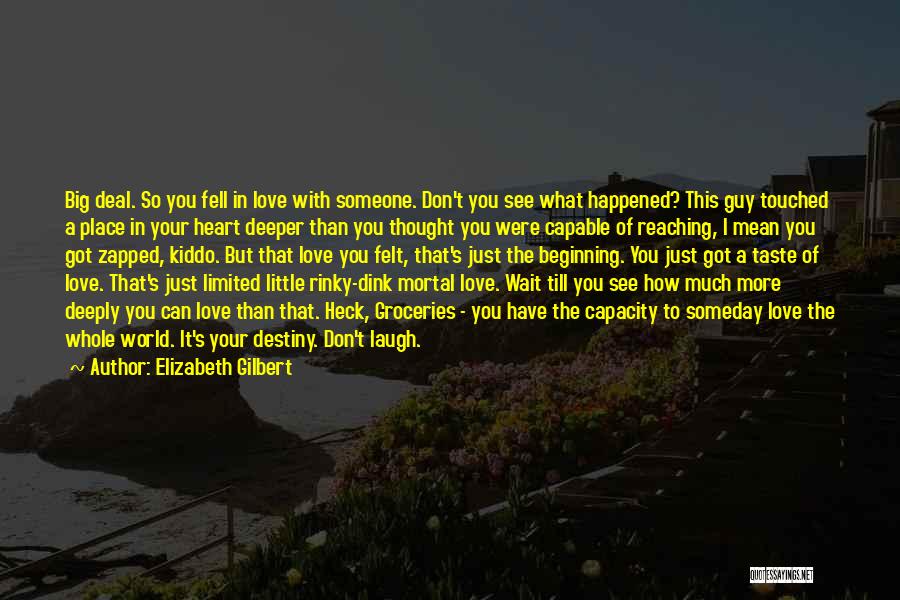 Elizabeth Gilbert Quotes: Big Deal. So You Fell In Love With Someone. Don't You See What Happened? This Guy Touched A Place In