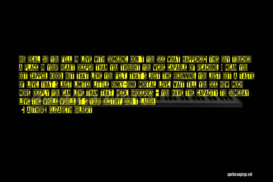 Elizabeth Gilbert Quotes: Big Deal. So You Fell In Love With Someone. Don't You See What Happened? This Guy Touched A Place In