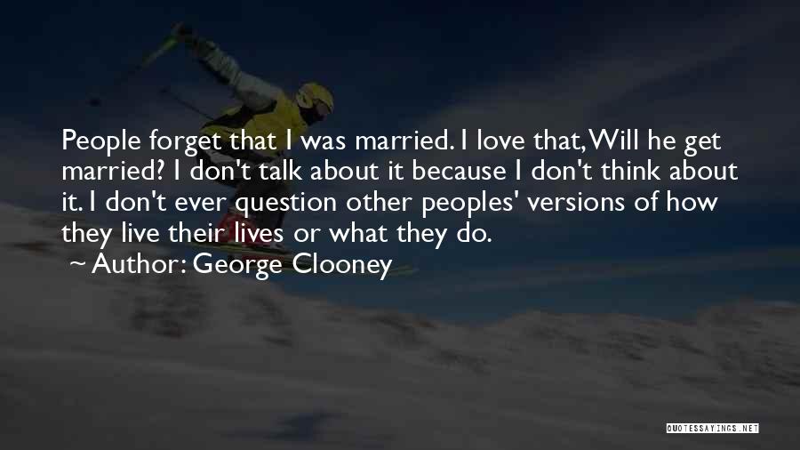 George Clooney Quotes: People Forget That I Was Married. I Love That, Will He Get Married? I Don't Talk About It Because I
