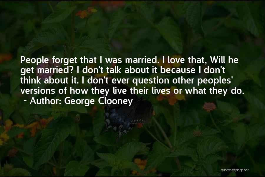 George Clooney Quotes: People Forget That I Was Married. I Love That, Will He Get Married? I Don't Talk About It Because I