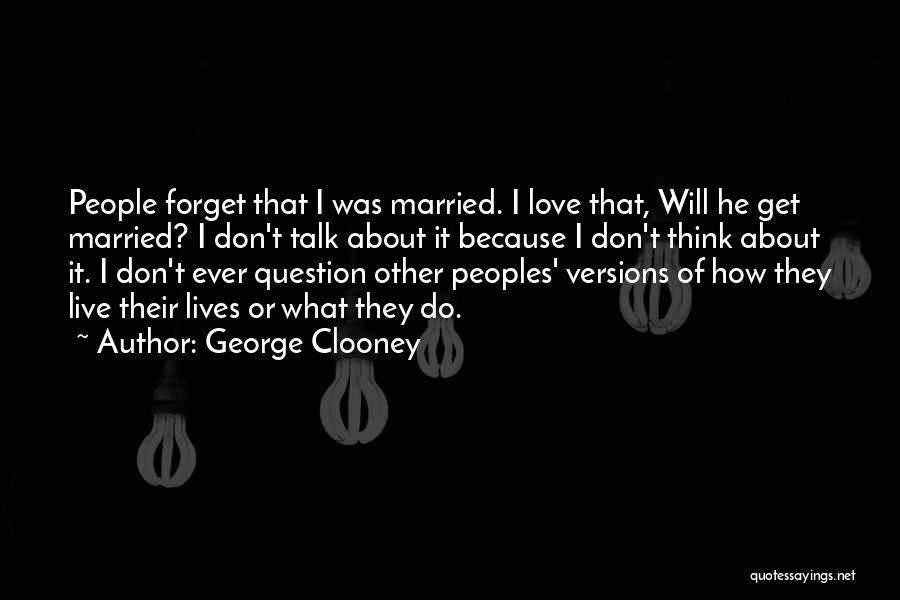 George Clooney Quotes: People Forget That I Was Married. I Love That, Will He Get Married? I Don't Talk About It Because I