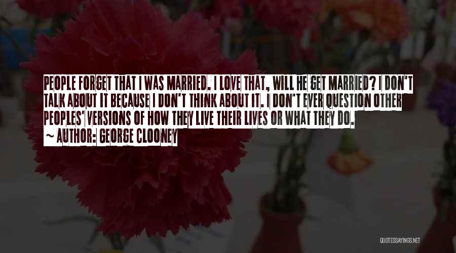 George Clooney Quotes: People Forget That I Was Married. I Love That, Will He Get Married? I Don't Talk About It Because I